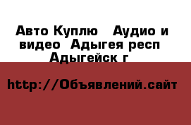 Авто Куплю - Аудио и видео. Адыгея респ.,Адыгейск г.